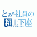 とある社員の超土下座（ちょうどげざ）