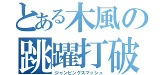 とある木風の跳躍打破（ジャンピングスマッシュ）