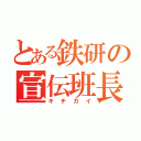 とある鉄研の宣伝班長（キチガイ）