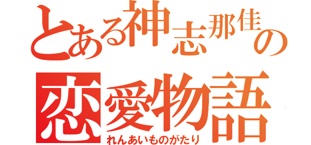 とある神志那佳歩の恋愛物語（れんあいものがたり）