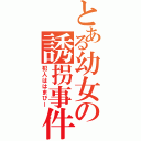 とある幼女の誘拐事件（犯人ははまぴー）