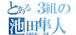 とある３組の池田隼人（たおたお♥️みま）