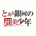 とある銀河の超美少年（タウバーン）