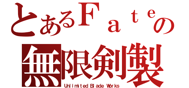 とあるＦａｔｅの無限剣製（Ｕｎｌｉｍｉｔｅｄ Ｂｌａｄｅ Ｗｏｒｋｓ）