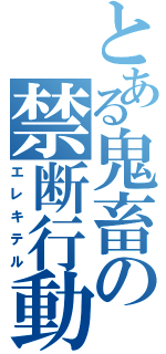 とある鬼畜の禁断行動（エレキテル）