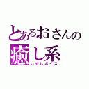 とあるおさんの癒し系（いやしボイス）