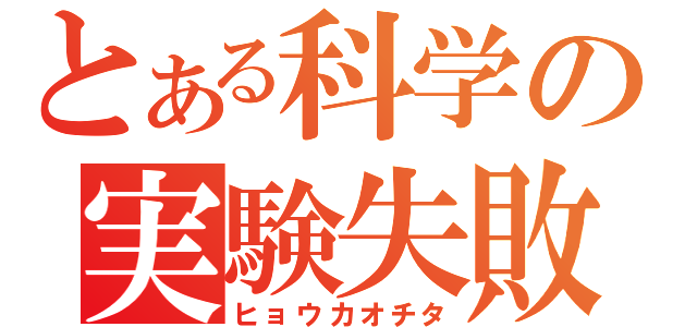 とある科学の実験失敗（ヒョウカオチタ）