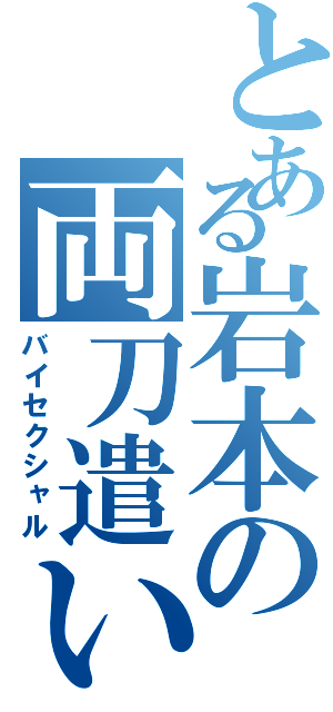 とある岩本の両刀遣い（バイセクシャル）