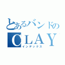 とあるバンドのＣＬＡＹＭＯＲＥ（インデックス）