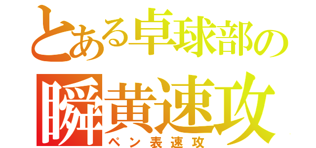 とある卓球部の瞬黄速攻（ペン表速攻）