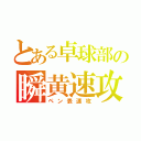 とある卓球部の瞬黄速攻（ペン表速攻）