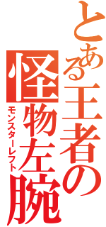 とある王者の怪物左腕（モンスターレフト）