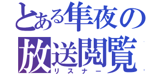 とある隼夜の放送閲覧（リスナー）