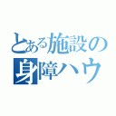 とある施設の身障ハウス（）