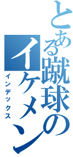 とある蹴球のイケメン♡（インデックス）