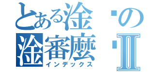 とある淦啥の淦審麼啦Ⅱ（インデックス）