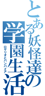 とある妖怪達の学園生活（ロザリオとバンパイア）