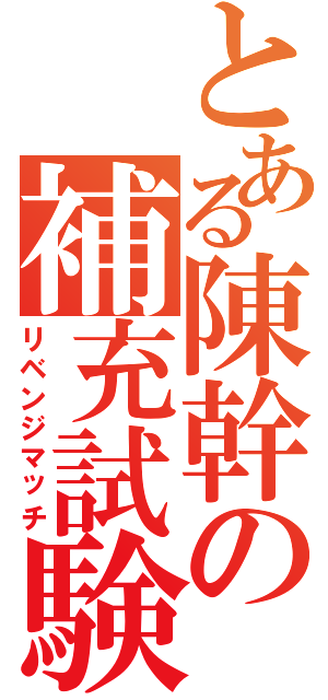 とある陳幹の補充試験（リベンジマッチ）