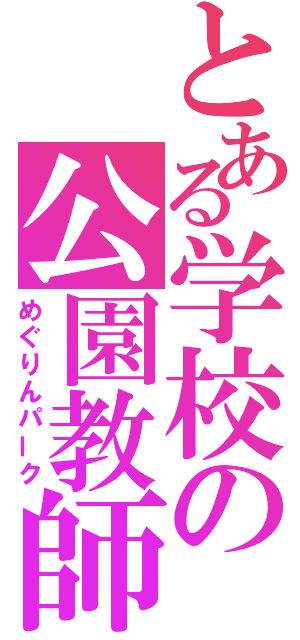 とある学校の公園教師（めぐりんパーク）