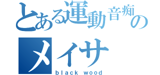 とある運動音痴のメイサ（ｂｌａｃｋ ｗｏｏｄ）