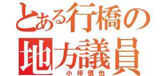 とある行橋の地方議員（　小坪慎也）