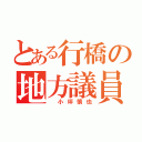 とある行橋の地方議員（　小坪慎也）