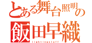 とある舞台照明の飯田早織（ｌｉｇｈｔｉｎｇｓｔａｆｆ）