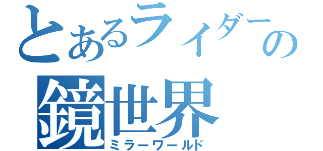 とあるライダーの鏡世界（ミラーワールド）