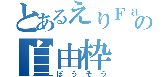 とあるえりＦａｍの自由枠（ぼうそう）