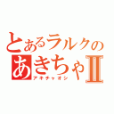 とあるラルクのあきちゃ魂Ⅱ（アキチャオシ）