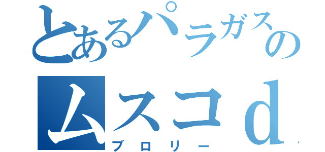 とあるパラガスのムスコｄ（ブロリー）