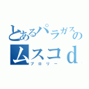 とあるパラガスのムスコｄ（ブロリー）