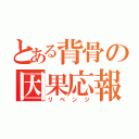 とある背骨の因果応報（リベンジ）