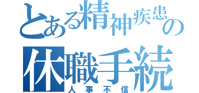 とある精神疾患のの休職手続き（人事不信）