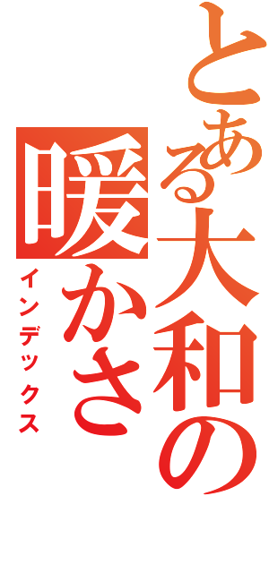 とある大和の暖かさ（インデックス）