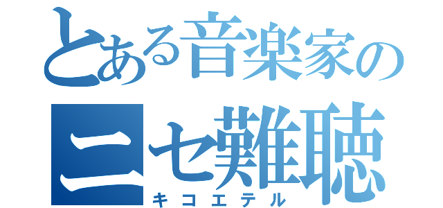 とある音楽家のニセ難聴（キコエテル）