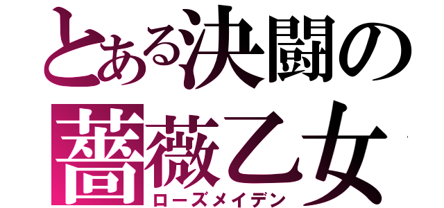 とある決闘の薔薇乙女（ローズメイデン）