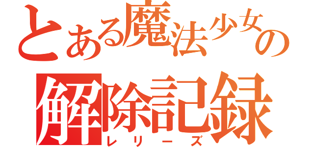 とある魔法少女の解除記録（レリーズ）