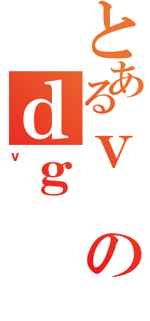 とあるｖのｄｇ（ｖ）