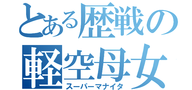 とある歴戦の軽空母女（スーパーマナイタ）