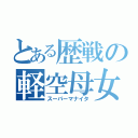 とある歴戦の軽空母女（スーパーマナイタ）