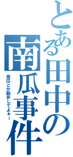 とある田中の南瓜事件（南瓜とか勘弁してよぉー）