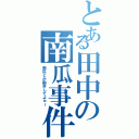 とある田中の南瓜事件（南瓜とか勘弁してよぉー）