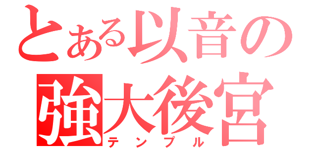 とある以音の強大後宮（テンプル）