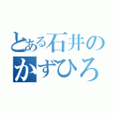 とある石井のかずひろ君（）