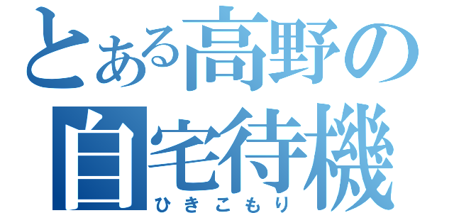 とある高野の自宅待機（ひきこもり）