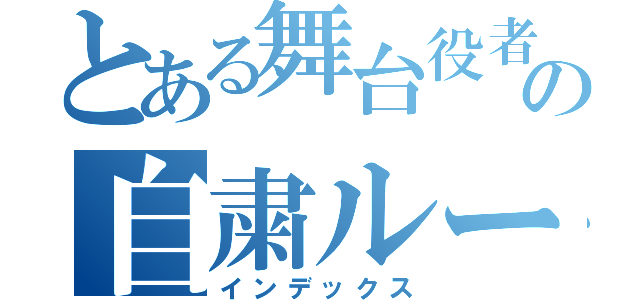 とある舞台役者の自粛ルーティン（インデックス）