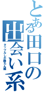 とある田口の出会い系Ⅱ（タップルしか勝たん編）