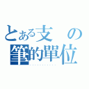 とある支の筆的單位（．．．．．．．．．．．）