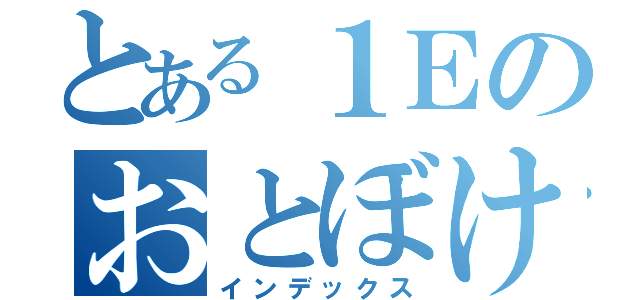 とある１Ｅのおとぼけ者（インデックス）